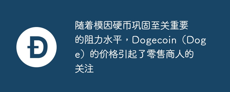 随着模因硬币巩固至关重要的阻力水平,dogecoin(doge)的价格引起了零售商人的关注